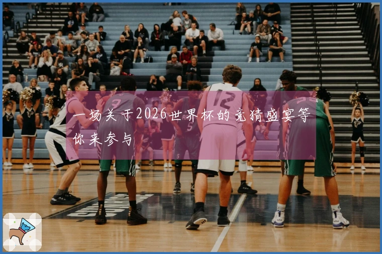 一场关于2026世界杯的竞猜盛宴等你来参与