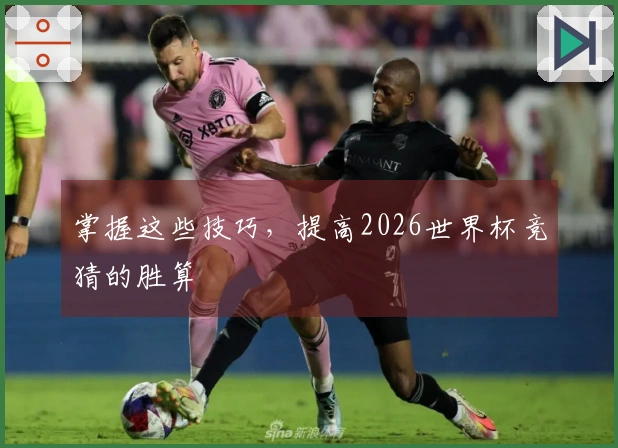 掌握这些技巧,提高2026世界杯竞猜的胜算