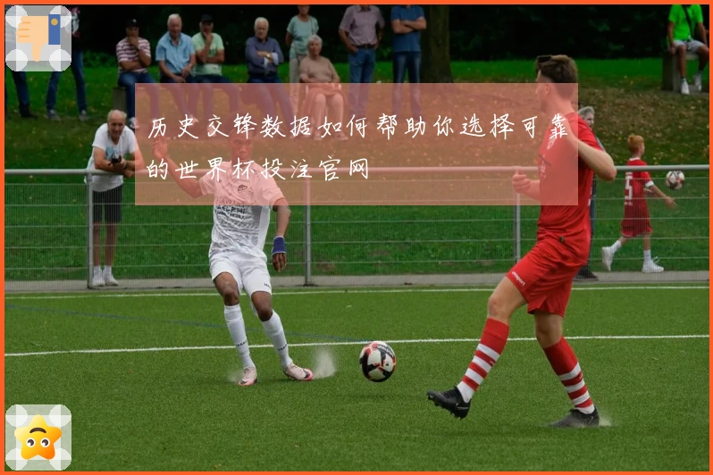 历史交锋数据如何帮助你选择可靠的世界杯投注官网